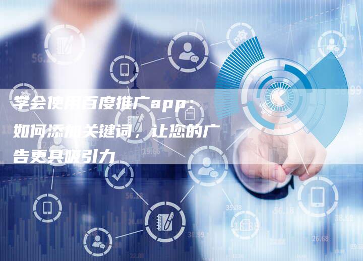 学会使用百度推广app：如何添加关键词，让您的广告更具吸引力