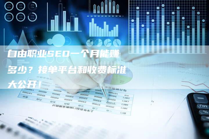 自由职业SEO一个月能赚多少？接单平台和收费标准大公开！-速发外链网