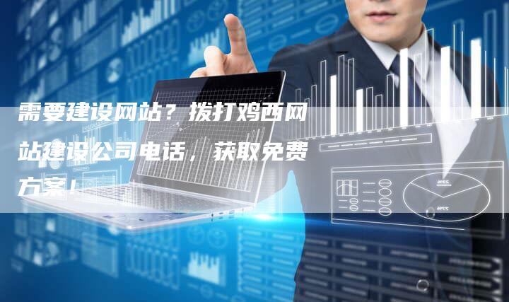 需要建设网站?拨打鸡西网站建设公司电话,获取免费方案!-速发外链网