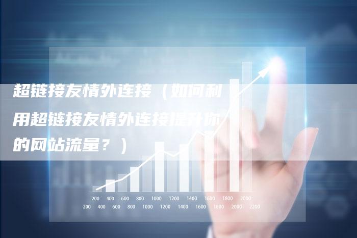 超链接友情外连接（如何利用超链接友情外连接提升你的网站流量？）-速发外链网