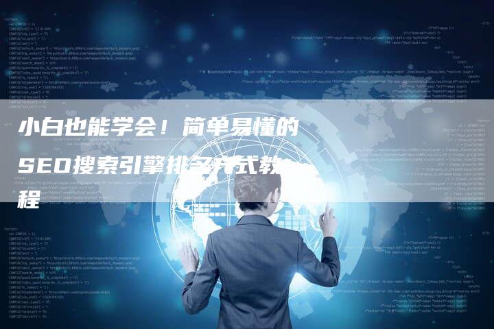 小白也能学会！简单易懂的SEO搜索引擎排名方式教程