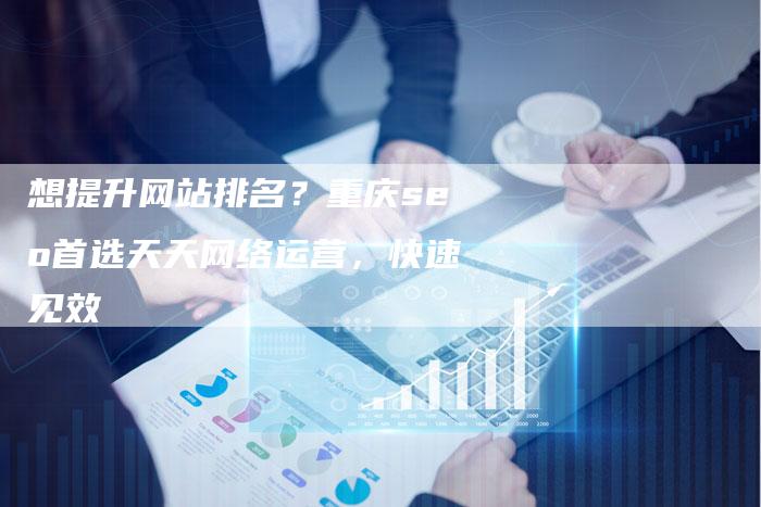 想提升网站排名？重庆seo首选天天网络运营，快速见效