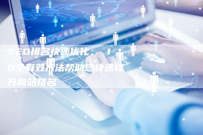 SEO排名快速优化： 10个有效方法帮助您快速提升网站排名-速发外链网