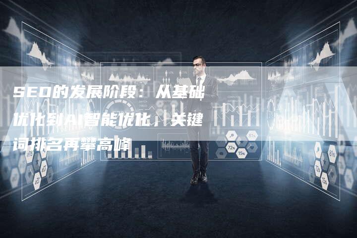 SEO的发展阶段：从基础优化到AI智能优化，关键词排名再攀高峰