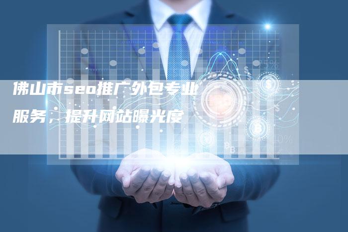 佛山市seo推广外包专业服务，提升网站曝光度
