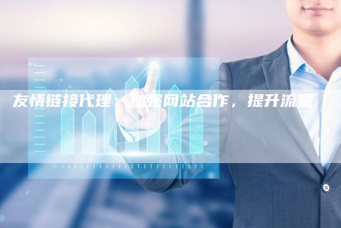 友情链接代理：加强网站合作，提升流量