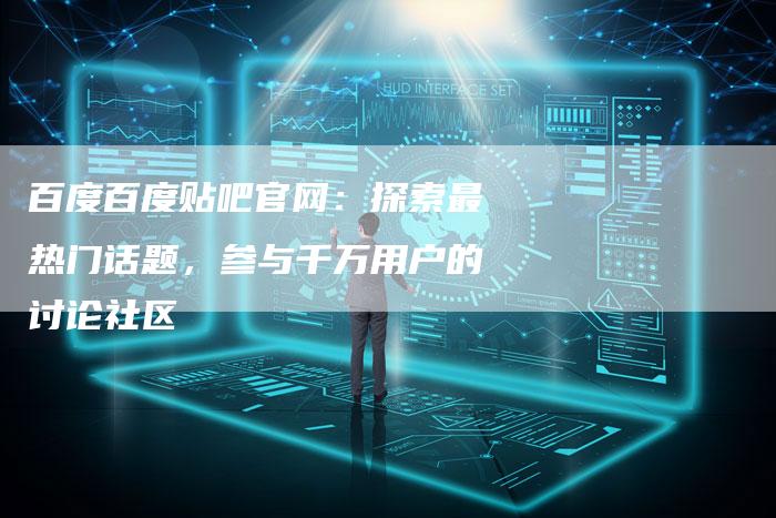 百度百度贴吧官网：探索最热门话题，参与千万用户的讨论社区-速发外链网