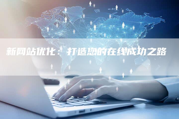 新网站优化:打造您的在线成功之路-速发外链网