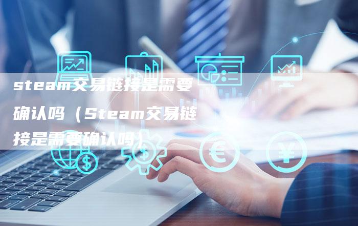steam交易链接是需要确认吗（Steam交易链接是需要确认吗）