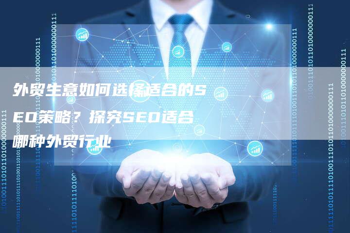 外贸生意如何选择适合的SEO策略？探究SEO适合哪种外贸行业-速发外链网