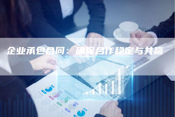 企业承包合同：确保合作稳定与共赢