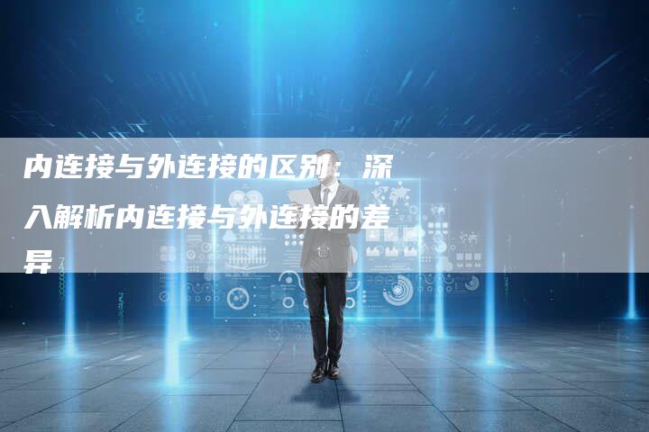 内连接与外连接的区别：深入解析内连接与外连接的差异-速发外链网