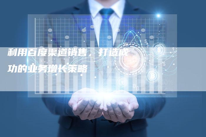 利用百度渠道销售，打造成功的业务增长策略-速发外链网