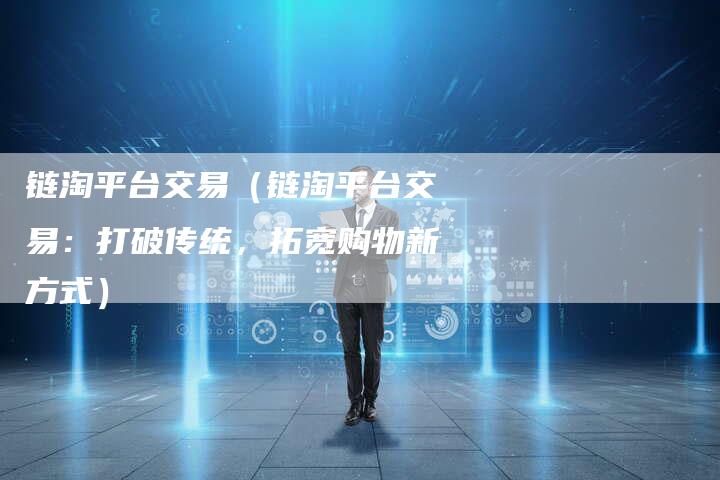链淘平台交易（链淘平台交易：打破传统，拓宽购物新方式）-速发外链网