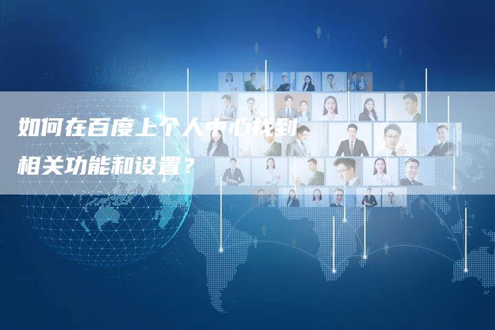 如何在百度上个人中心找到相关功能和设置？-速发外链网