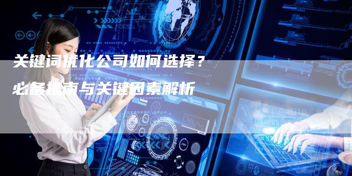 关键词优化公司如何选择？必备指南与关键因素解析-速发外链网