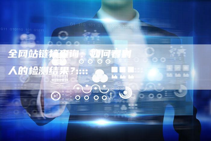 全网站链接查询：如何看别人的检测结果？
