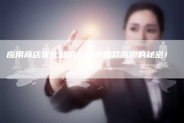 应用商店优化知识:打造爆款应用的秘密!-速发外链网