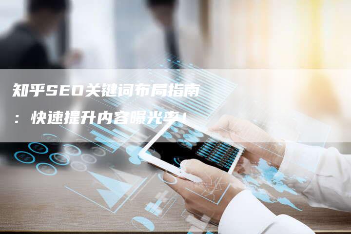 知乎SEO关键词布局指南：快速提升内容曝光率！-速发外链网