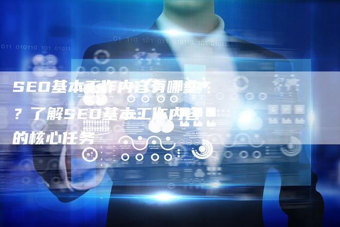 SEO基本工作内容有哪些？了解SEO基本工作内容的核心任务