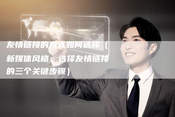 友情链接的方式如何选择（新媒体风格：选择友情链接的三个关键步骤）-速发外链网