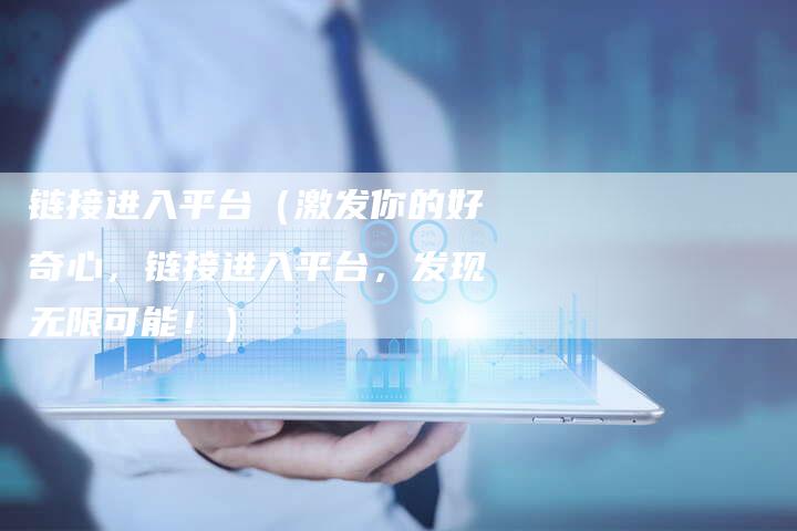 链接进入平台（激发你的好奇心，链接进入平台，发现无限可能！）-速发外链网
