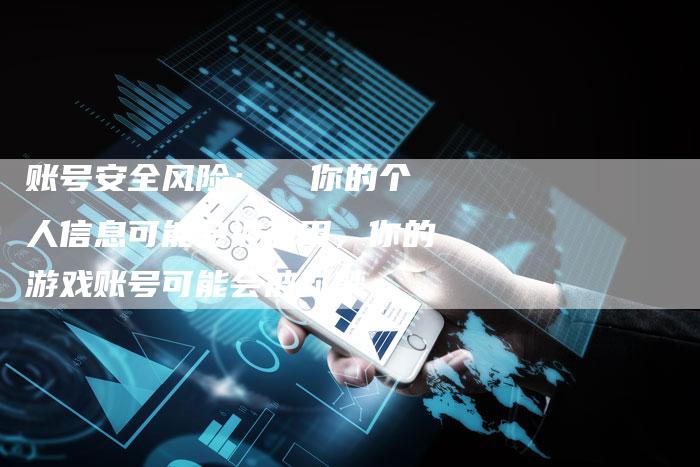 账号安全风险：  你的个人信息可能会被盗用，你的游戏账号可能会被封禁-速发外链网
