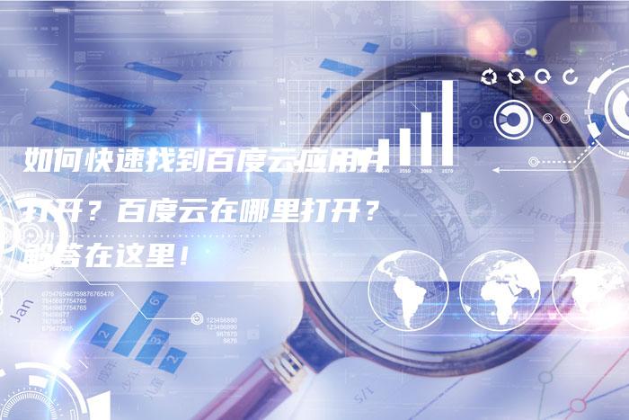 如何快速找到百度云应用并打开？百度云在哪里打开？解答在这里！-速发外链网