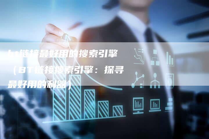bt链接最好用的搜索引擎（BT链接搜索引擎：探寻最好用的利器）