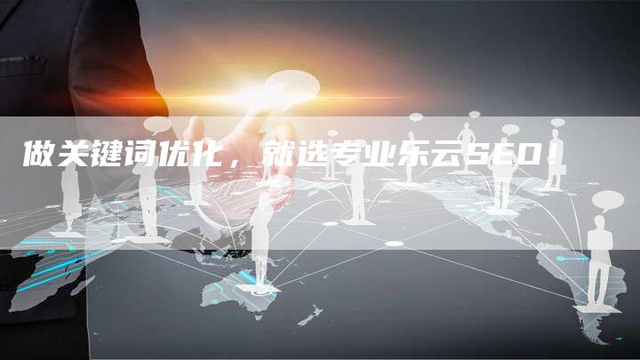 做关键词优化，就选专业乐云SEO！