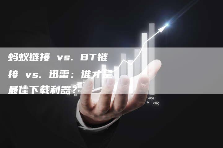 蚂蚁链接 vs. BT链接 vs. 迅雷:谁才是最佳下载利器?-速发外链网