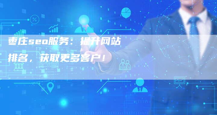 枣庄seo服务：提升网站排名，获取更多客户！