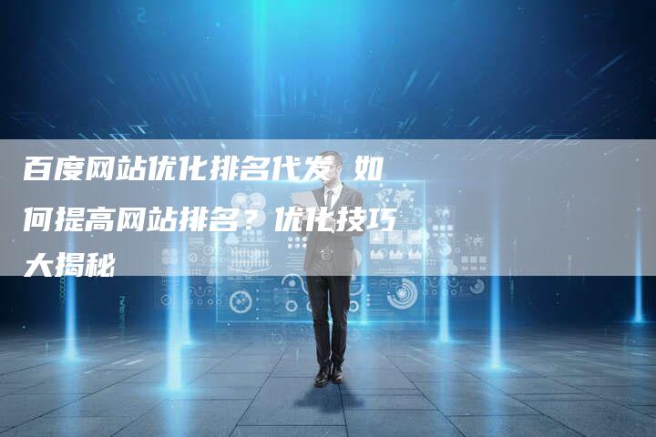百度网站优化排名代发 如何提高网站排名？优化技巧大揭秘