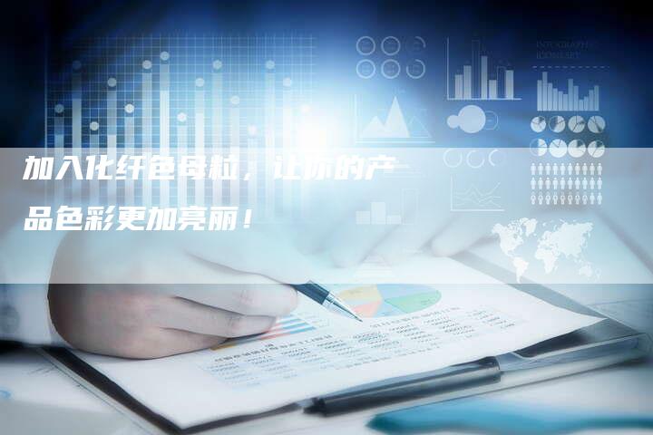 加入化纤色母粒，让你的产品色彩更加亮丽！