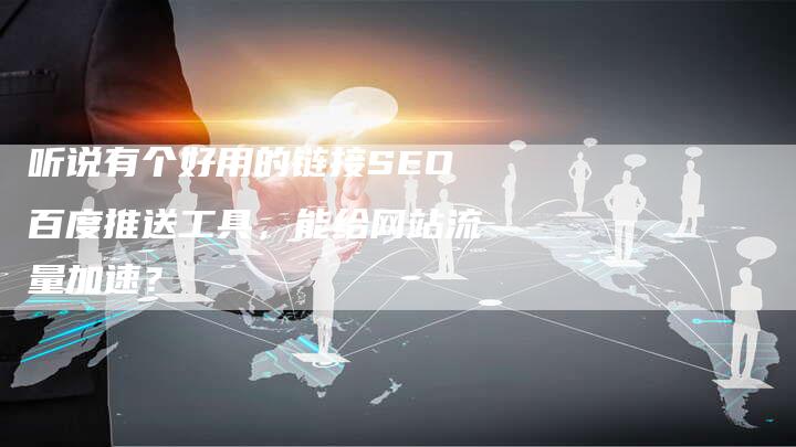 听说有个好用的链接SEO百度推送工具，能给网站流量加速？-速发外链网