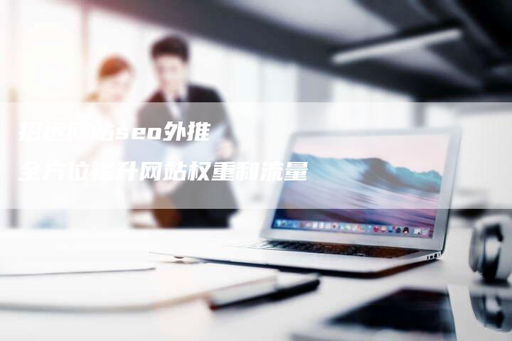 招远网站seo外推   全方位提升网站权重和流量-速发外链网