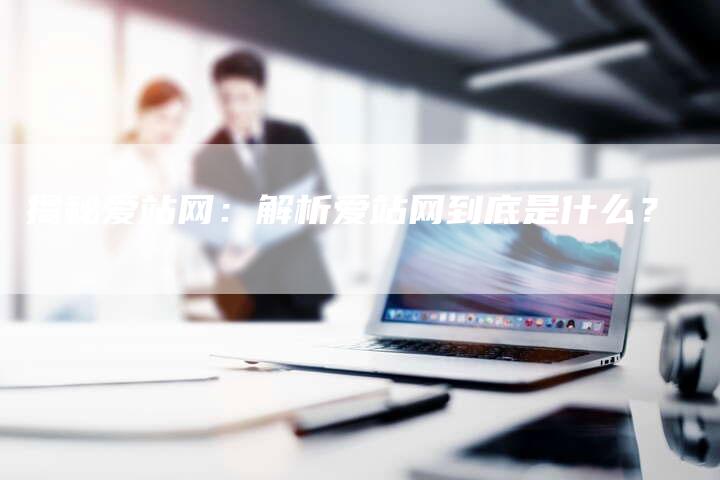 揭秘爱站网：解析爱站网到底是什么？-速发外链网
