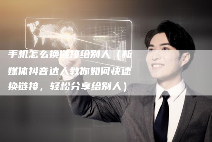 手机怎么换链接给别人（新媒体抖音达人教你如何快速换链接，轻松分享给别人）-速发外链网
