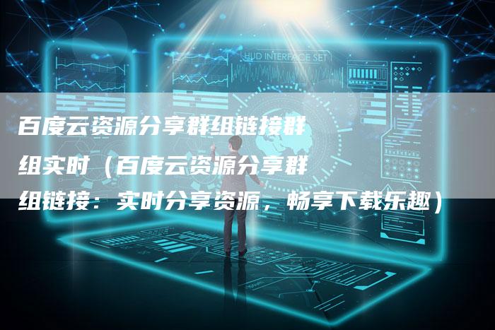 百度云资源分享群组链接群组实时（百度云资源分享群组链接：实时分享资源，畅享下载乐趣）-速发外链网