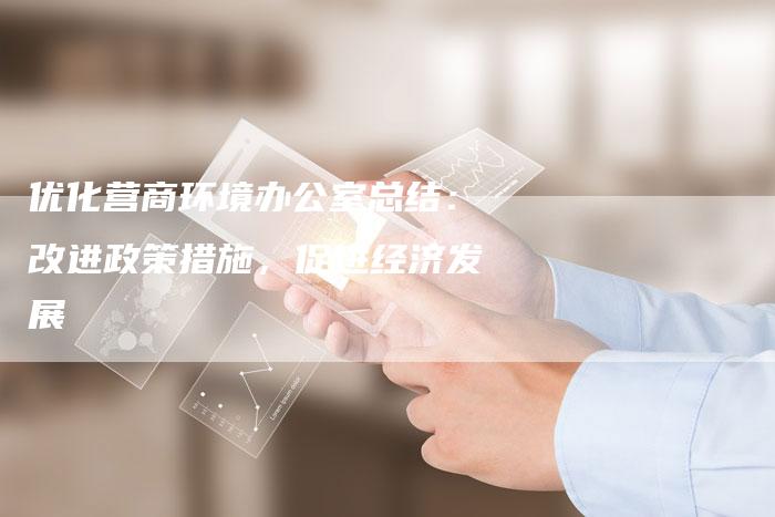 优化营商环境办公室总结：改进政策措施，促进经济发展-速发外链网