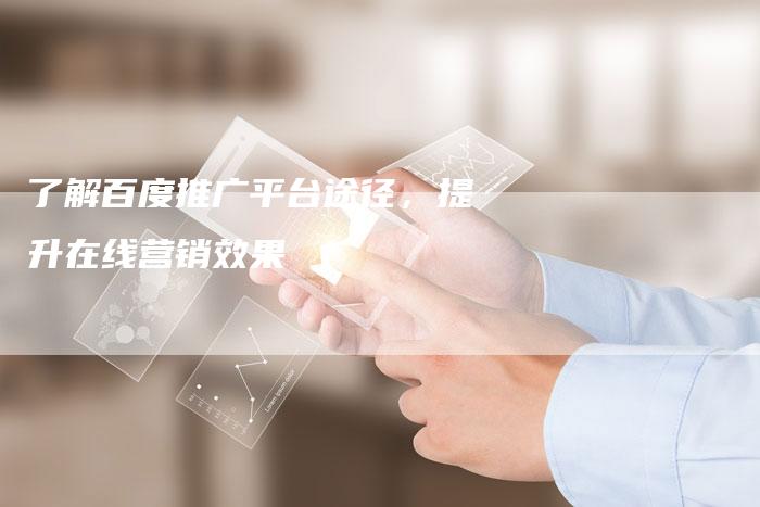 了解百度推广平台途径，提升在线营销效果-速发外链网