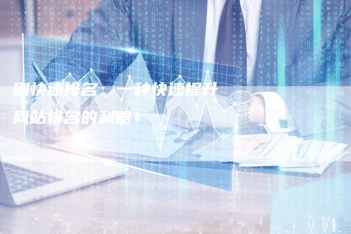 刷快速排名：一种快速提升网站排名的利器！-速发外链网
