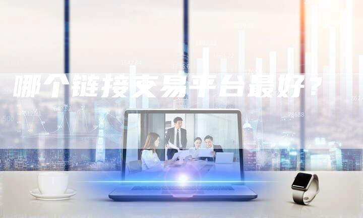 哪个链接交易平台最好？
