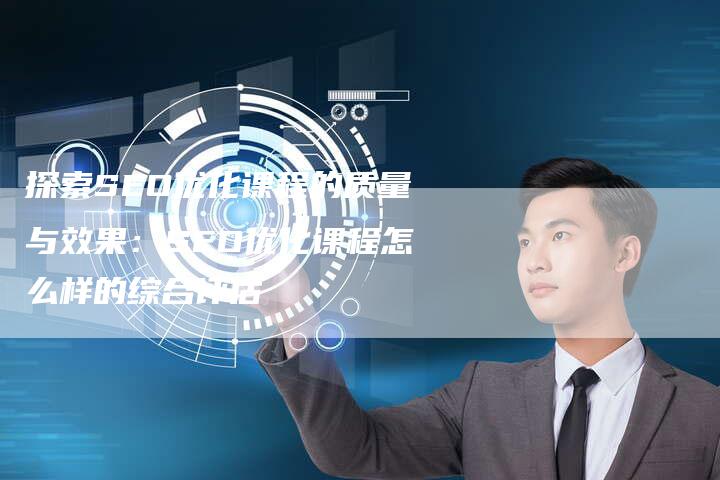 探索SEO优化课程的质量与效果：SEO优化课程怎么样的综合评估-速发外链网