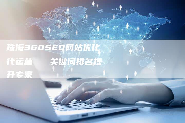 珠海360SEO网站优化代运营   关键词排名提升专家