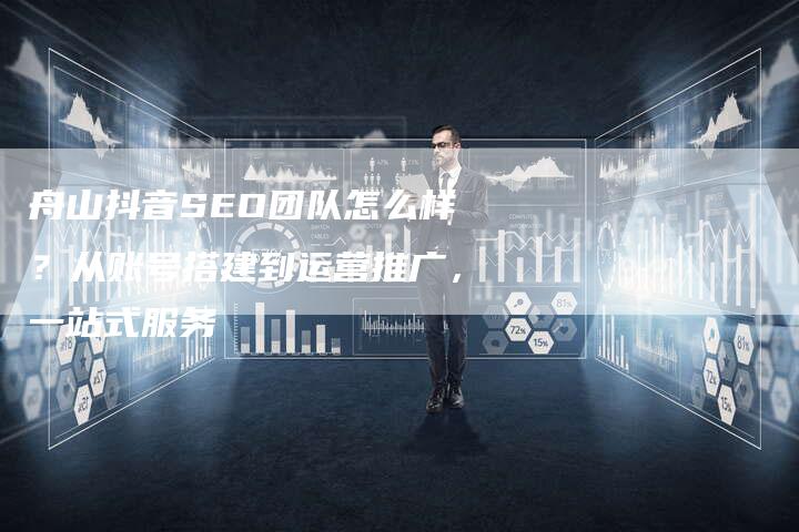 舟山抖音SEO团队怎么样？从账号搭建到运营推广，一站式服务-速发外链网