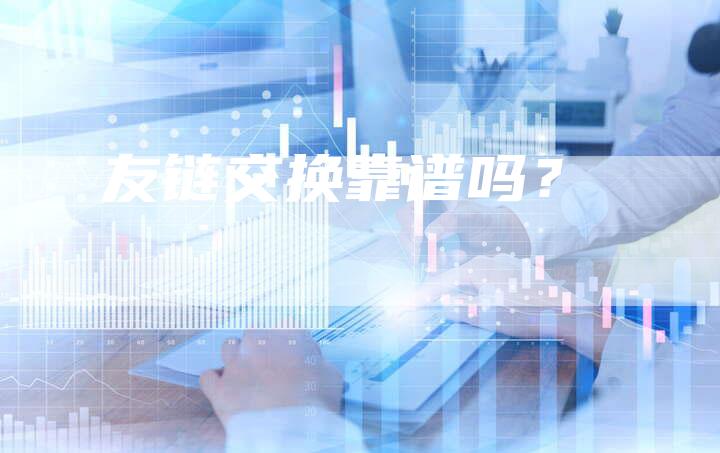 友链交换靠谱吗？-速发外链网