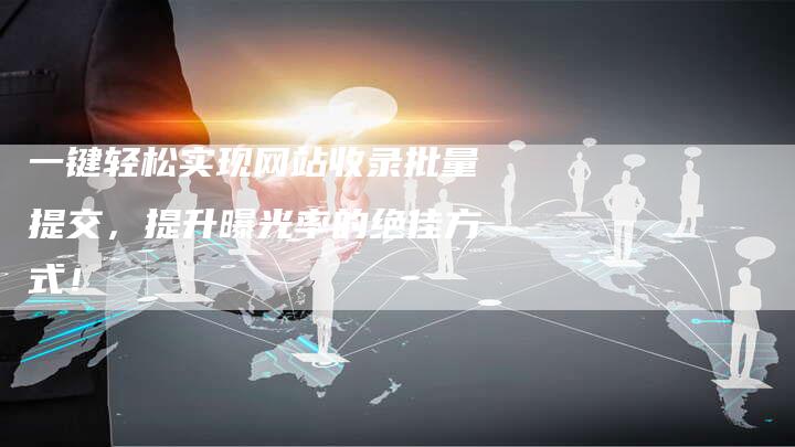 一键轻松实现网站收录批量提交，提升曝光率的绝佳方式！