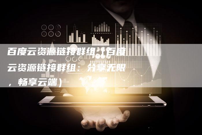 百度云资源链接群组（百度云资源链接群组：分享无限，畅享云端）-速发外链网