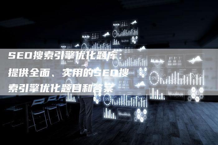 SEO搜索引擎优化题库：提供全面、实用的SEO搜索引擎优化题目和答案